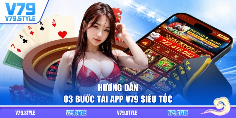 Hướng dẫn 03 bước tải app V79 siêu tốc